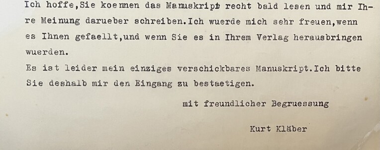 In einem Brief an den Verleger, mit dem er das Manuskript sendet, schreibt Kläner


„Es ist leider mein einziges verschickbares Manuskript.Ich bitte
Sie deshalb mir den Eingang zu bestaetigen.
mit freundlicher Begruessung
Kurt Kläber“

Kurt! Das einzige Manuskript! Um Himmels Willen!!!